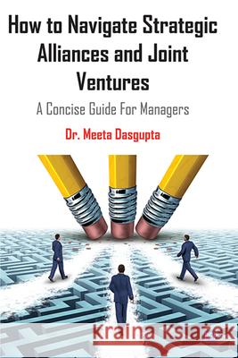 How to Navigate Strategic Alliances and Joint Ventures: A Concise Guide For Managers Meeta Dasgupta 9781951527280 Business Expert Press - książka