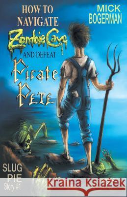 How to Navigate Zombie Cave and Defeat Pirate Pete Mick Bogerman   9780990380108 Slug Pie Stories LLC - książka