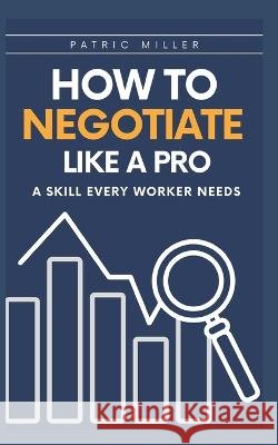 How to Negotiate Like a Pro: A Skill Every Worker Needs Patrick Miller   9798351894836 Independently Published - książka
