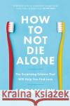 How to Not Die Alone: The Surprising Science That Will Help You Find Love Logan Ury 9780349428291 Little, Brown Book Group