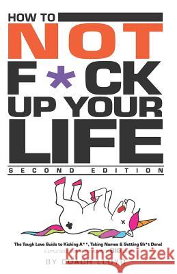 How to Not F*ck Up Your Life: The Tough Love Guide to Kicking Ass, Taking Names & Getting Sh*t Done Coach Lloyd 9781791976736 Independently Published - książka