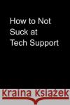 How to Not Suck at Tech Support Notebooks That Don't Suck 9781790316588 Independently Published