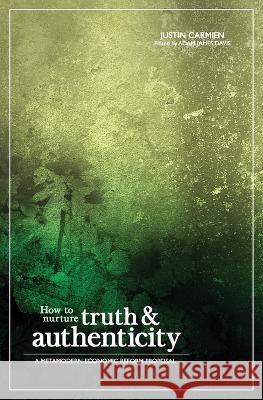 How to Nurture Truth and Authenticity: A Metamodern Economic Reform Proposal Justin Carmien Matt Betteker Adam James Davis 9780645212679 Manticore Press - książka