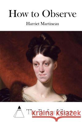 How to Observe Harriet Martineau The Perfect Library 9781512107760 Createspace - książka