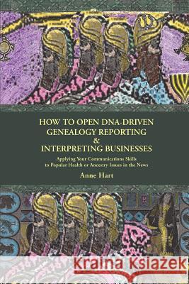 How to Open DNA-Driven Genealogy Reporting & Interpreting Businesses: Applying Your Communications Skills to Popular Health or Ancestry Issues in the Hart, Anne 9780595442782 ASJA Press - książka