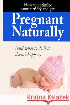 How to optimize your fertility and get pregnant naturally: (and what to do if it doesn't happen Randolph, Jessica 9781494911560 Createspace - książka