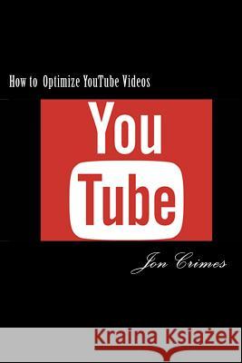 How to Optimize YouTube Videos: 1st Page Ranking on YouTube and Google in as little as 48 hours! Crimes, Jon 9781533425843 Createspace Independent Publishing Platform - książka