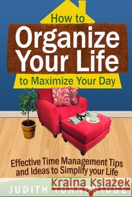 How to Organize Your Life to Maximize Your Day: Effective Time Management Tips and Ideas to Simplify Your Life Judith Turnbridge 9781508672197 Createspace Independent Publishing Platform - książka