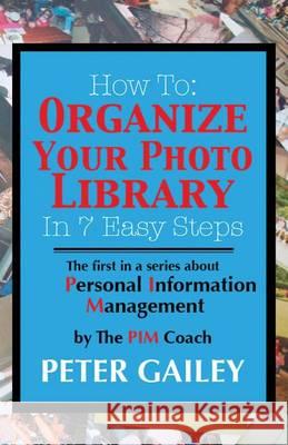 How To: Organize Your Photo Library In 7 Easy Steps: The first in a series about Personal Information Management by: The PIMCo Gailey, Peter A. 9780985529703 Pim Coach Group - książka