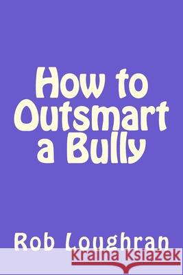 How to Outsmart a Bully Rob Loughran 9781519131898 Createspace Independent Publishing Platform - książka