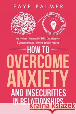How To Overcome Anxiety & Insecurities In Relationships (2 in 1): Improve Your Communication Skills, Control Jealousy & Conquer Negative Thinking & Be Palmer, Faye 9798707353574 Independently Published - książka