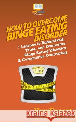How to Overcome Binge Eating Disorder: 7 Lessons to Understand, Treat, and Overcome Binge Eating Disorder & Compulsive Overeating Howexpert Press                          Lindsay Rossum 9781548589691 Createspace Independent Publishing Platform - książka