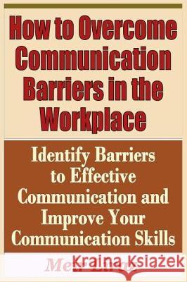 How to Overcome Communication Barriers in the Workplace - Identify Barriers to Effective Communication and Improve Your Communication Meir Liraz 9781090496812 Independently Published - książka