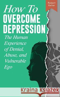 How to Overcome Depression: The Human Experience of Denial, Abuse and Vulnerable Ego Sarah C. Keller Robert Keller 9781092842907 Independently Published - książka