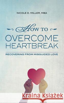 How to Overcome Heartbreak: Recovering from Misguided Love Mba Nicole D. Miller 9781499596731 Createspace - książka