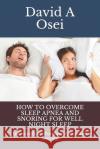 How to Overcome Sleep Apnea and Snoring for Well Night Sleep: Ultimate Guide For Sleep Apnea And Snoring David a. Osei 9781674248226 Independently Published