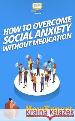 How to Overcome Social Anxiety Without Medication Howexpert Press                          Brenda Brown 9781539145233 Createspace Independent Publishing Platform - książka