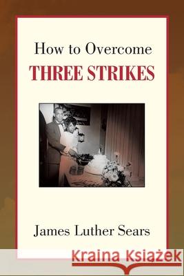 How to Overcome Three Strikes James Luther Sears 9781436362795 Xlibris Corporation - książka