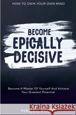 How To Own Your Own Mind: Become Epically Decisive - Become A Master Of Yourself And Achieve Your Greatest Potential Hazel Ford 9789814952927 Jw Choices - książka