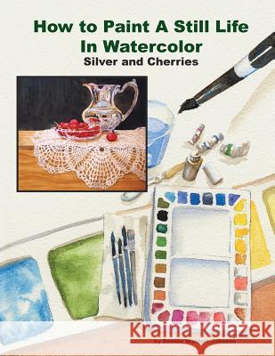 How to Paint a Still Life in Watercolor: Silver and Cherries Debbie Waldor 9781495936586 Createspace - książka