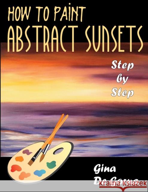 How to Paint Abstract Sunsets: Step by Step De Gorna, Gina 9781599425849 Universal Publishers - książka