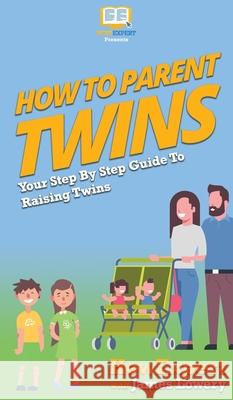 How To Parent Twins: Your Step By Step Guide To Raising Twins Howexpert                                James Lowery 9781647585068 Howexpert - książka