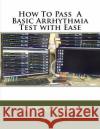 How To Pass A Basic Arrhythmia Test with Ease Carmona, Arnel 9781539300816 Createspace Independent Publishing Platform