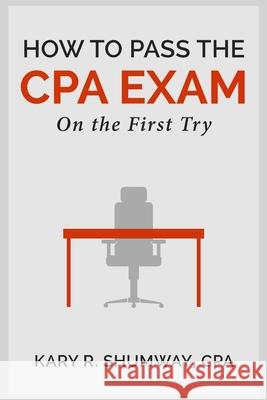 How to Pass the CPA EXam: On the First Try Kary R. Shumway 9781511732857 Createspace Independent Publishing Platform - książka