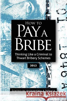 How to Pay a Bribe: Thinking Like a Criminal to Thwart Bribery Schemes Alexandra Addison Wrage 9781467972789 Createspace - książka