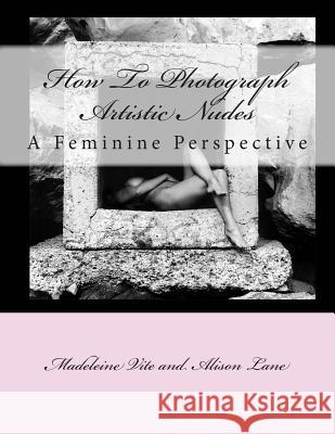 How To Photograph Artistic Nudes: A Feminine Perspective Lane, Alison 9781493726363 Createspace - książka