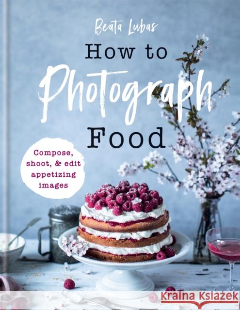How to Photograph Food Beata Lubas 9781781576915 Octopus Publishing Group - książka