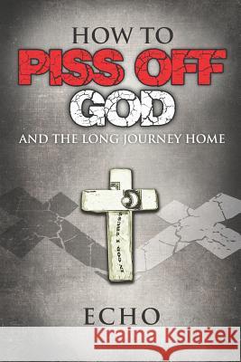 How to Piss Off God: And the Long Journey Home Echo 9780999288795 Echo - książka