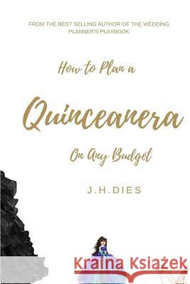 How to Plan a Quinceanera: On Any Budget J. H. Dies 9781544245775 Createspace Independent Publishing Platform - książka