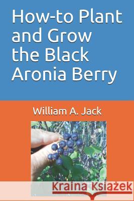 How-To Plant and Grow the Black Aronia Berry William a. Jack 9781791687984 Independently Published - książka