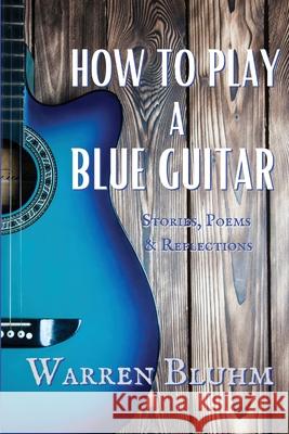 How to Play a Blue Guitar: Stories, Poems & Reflections Warren Bluhm 9781087881522 Indy Pub - książka