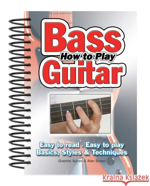 How To Play Bass Guitar: Easy to Read, Easy to Play; Basics, Styles & Techniques Graeme Aymer 9781847867025 Flame Tree Publishing - książka