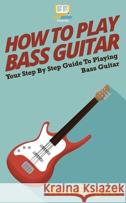 How To Play Bass Guitar: Your Step-By-Step Guide To Playing Bass Guitar Howexpert Press 9781537089867 Createspace Independent Publishing Platform - książka