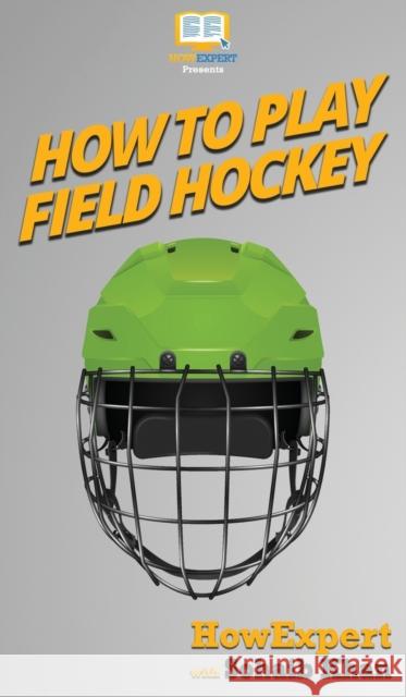 How To Play Field Hockey: Your Step By Step Guide To Playing Field Hockey Howexpert                                Sohaib Khan 9781647584009 Howexpert - książka