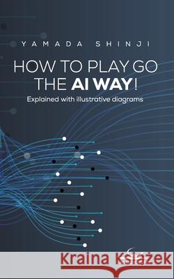 How to Play Go the AI Way!: Explained with illustrative diagrams Shinji Yamada 9783940563781 Brett Und Stein Verlag - książka