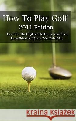 How To Play Golf: 2011 Edition: Based On The Original 1869 Book Ross, Sharon 9781456527570 Createspace - książka