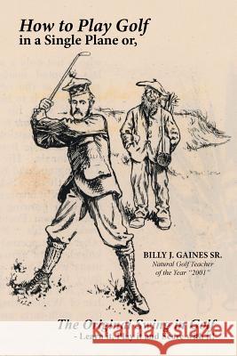 How to Play Golf in a Single Plane: or, The Original Swing in Golf - Learn it, Play it and Score with it! Gaines, Billy J., Sr. 9781496937704 Authorhouse - książka