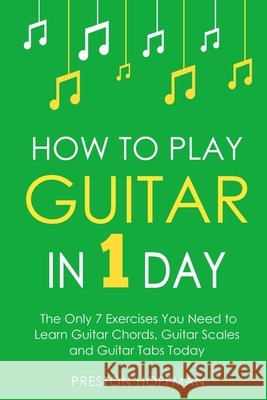 How to Play Guitar: In 1 Day - The Only 7 Exercises You Need to Learn Guitar Chords, Guitar Scales and Guitar Tabs Today Preston Hoffman 9798330223480 Preston Hoffman - książka