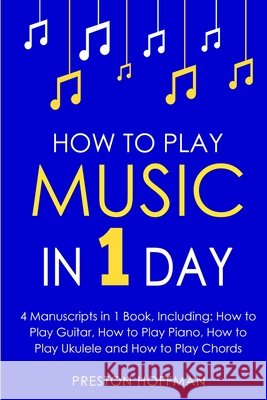 How to Play Music: In 1 Day - Bundle - The Only 4 Books You Need to Learn How to Play Musical Instruments, Music Lessons and Music for Beginners Today Preston Hoffman 9798330256761 Preston Hoffman - książka