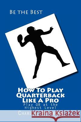 How To Play Quarterback Like A Pro: Play Quarterback at the Highest Level Peterson, Charlie 9781482052817 Createspace - książka