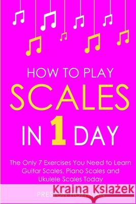 How to Play Scales: In 1 Day - The Only 7 Exercises You Need to Learn Guitar Scales, Piano Scales and Ukulele Scales Today Preston Hoffman 9798330252374 Preston Hoffman - książka