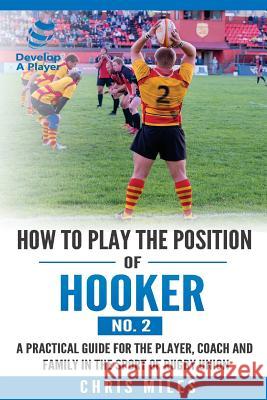 How to play the position of Hooker (No.2): A practical guide for the player, coach and family in the sport of rugby union Miles, David Christopher 9780648253501 Develop a Player - książka