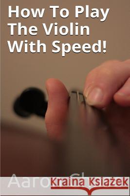 How To Play The Violin With Speed!: What Every Violinist Should Know About Playing Fast... Aaron Chase 9781494762346 Createspace Independent Publishing Platform - książka