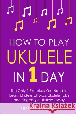 How to Play Ukulele: In 1 Day - The Only 7 Exercises You Need to Learn Ukulele Chords, Ukulele Tabs and Fingerstyle Ukulele Today Preston Hoffman 9798330223527 Preston Hoffman - książka