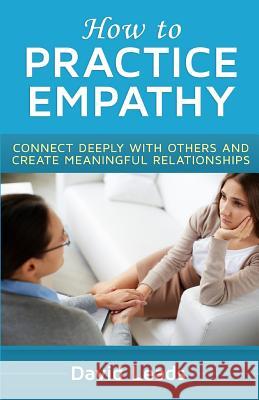 How to Practice Empathy: Connect Deeply with Others and Create Meaningful Relationships David Leads 9781502766786 Createspace - książka