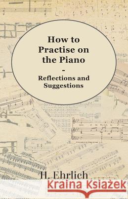 How to Practise on the Piano - Reflections and Suggestions H. Ehrlich 9781444601428 Smith Press - książka